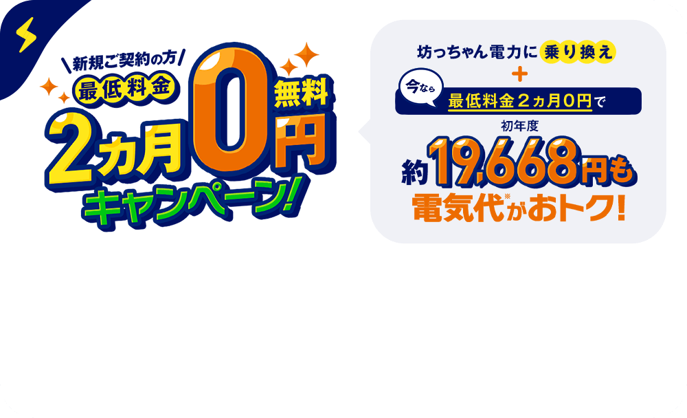 最低料金2ヵ月0円キャンペーン！ 初年度約19,668円も電気代がお得！