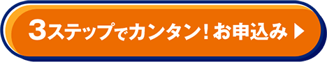 2ステップでカンタン！ お申込み