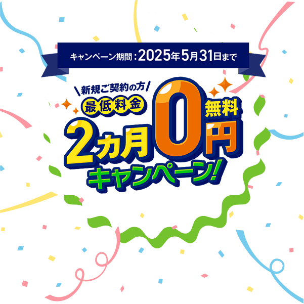 キャンペーン期間2025年5月31日まで 新規ご契約の方限定 最低料金2カ月0円キャンペーン！