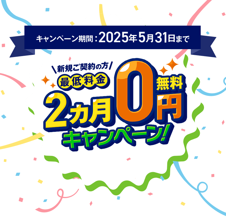 キャンペーン期間2025年5月31日まで 新規ご契約の方限定 最低料金2カ月0円キャンペーン！