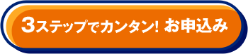 3ステップでカンタン！ お申込み