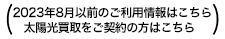 2023年8月以前のご利用情報はこちら 太陽光買取をご契約の方はこちら